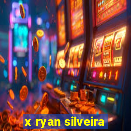 x ryan silveira